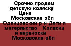 Срочно продам детскую коляску! › Цена ­ 6 000 - Московская обл., Одинцовский р-н Дети и материнство » Коляски и переноски   . Московская обл.